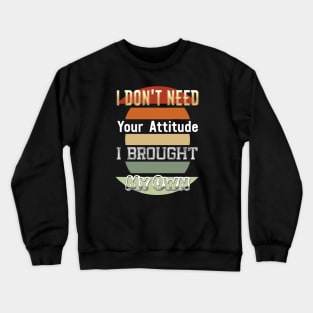 I Don't Need Your Attitude I Brought My Own Crewneck Sweatshirt